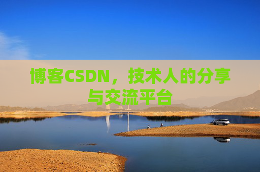 博客CSDN,技术人的分享与交流平台 博客CSDN,技术人的分享与交流平台