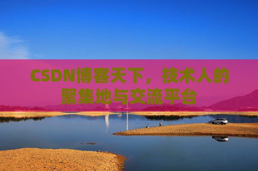 CSDN博客天下,技术人的聚集地与交流平台